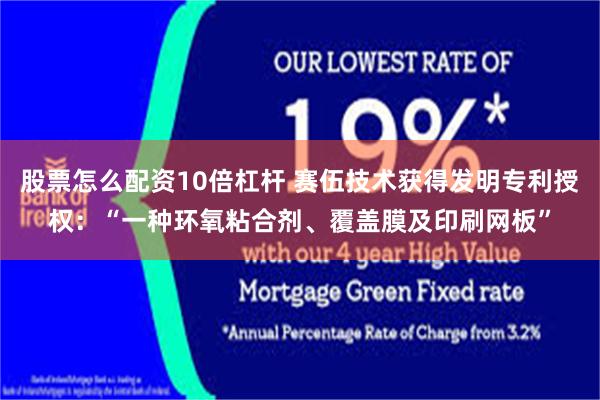 股票怎么配资10倍杠杆 赛伍技术获得发明专利授权：“一种环氧粘合剂、覆盖膜及印刷网板”