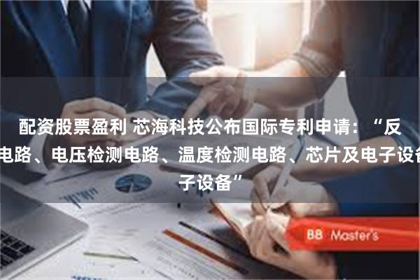 配资股票盈利 芯海科技公布国际专利申请：“反馈电路、电压检测电路、温度检测电路、芯片及电子设备”