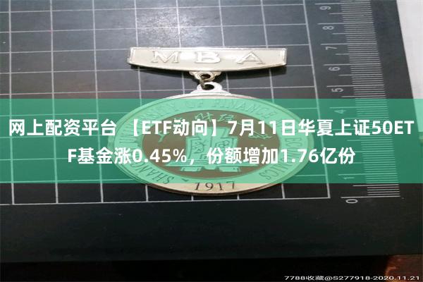 网上配资平台 【ETF动向】7月11日华夏上证50ETF基金涨0.45%，份额增加1.76亿份