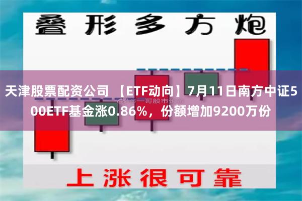 天津股票配资公司 【ETF动向】7月11日南方中证500ETF基金涨0.86%，份额增加9200万份