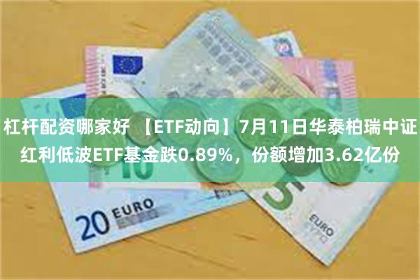 杠杆配资哪家好 【ETF动向】7月11日华泰柏瑞中证红利低波ETF基金跌0.89%，份额增加3.62亿份