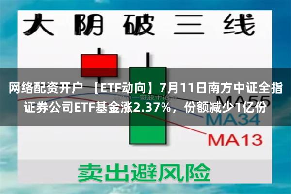 网络配资开户 【ETF动向】7月11日南方中证全指证券公司ETF基金涨2.37%，份额减少1亿份