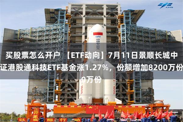 买股票怎么开户 【ETF动向】7月11日景顺长城中证港股通科技ETF基金涨1.27%,份额增加8200万份