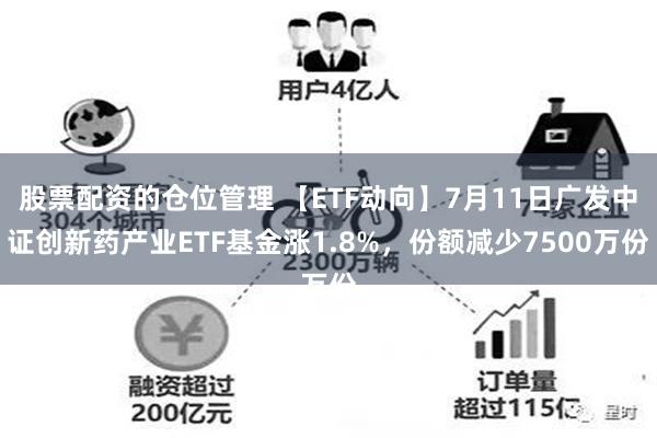 股票配资的仓位管理 【ETF动向】7月11日广发中证创新药产业ETF基金涨1.8%，份额减少7500万份
