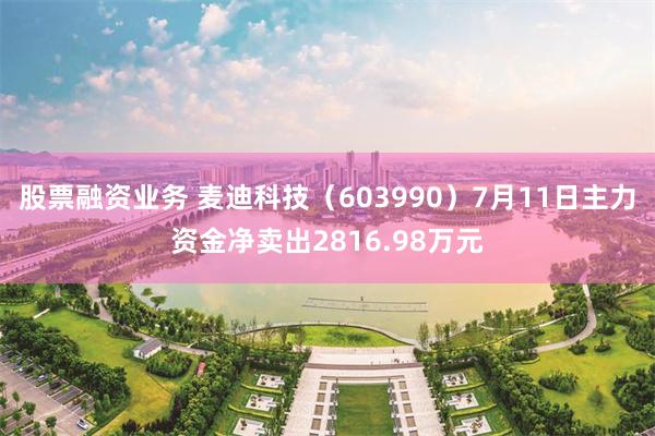 股票融资业务 麦迪科技（603990）7月11日主力资金净卖出2816.98万元