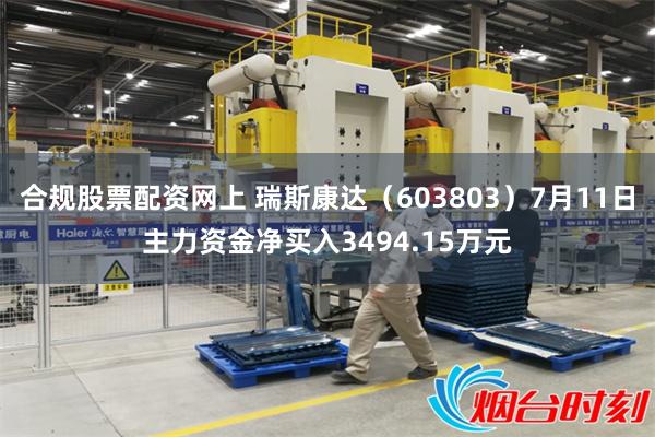 合规股票配资网上 瑞斯康达（603803）7月11日主力资金净买入3494.15万元