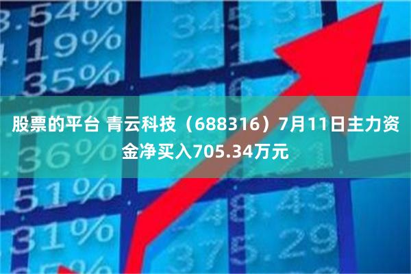 股票的平台 青云科技（688316）7月11日主力资金净买入705.34万元
