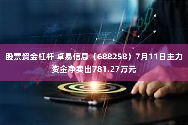 股票资金杠杆 卓易信息（688258）7月11日主力资金净卖出781.27万元