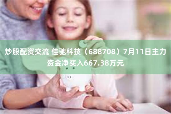 炒股配资交流 佳驰科技（688708）7月11日主力资金净买入667.38万元