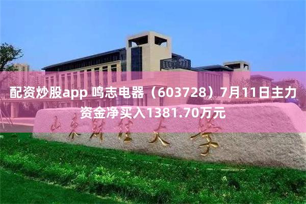 配资炒股app 鸣志电器（603728）7月11日主力资金净买入1381.70万元