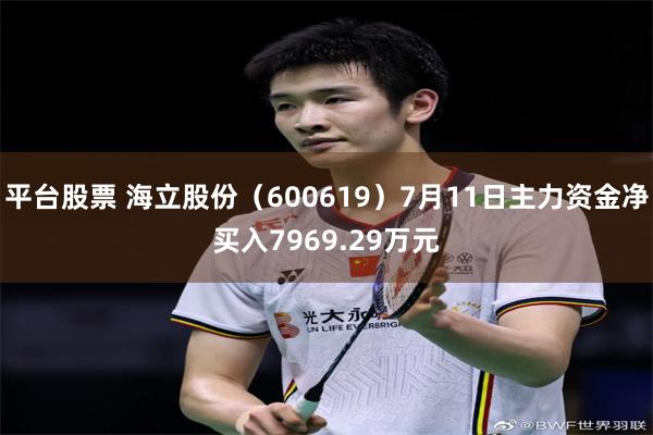 平台股票 海立股份（600619）7月11日主力资金净买入7969.29万元