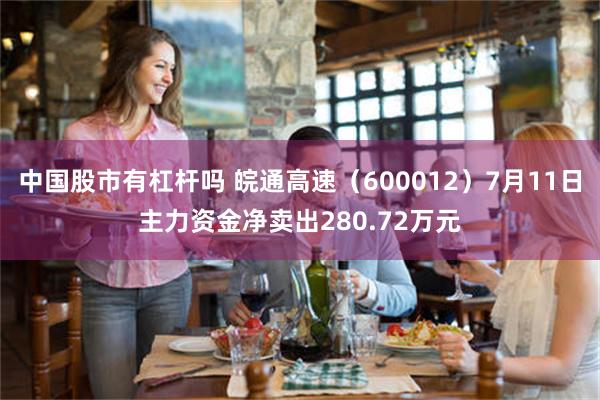 中国股市有杠杆吗 皖通高速（600012）7月11日主力资金净卖出280.72万元