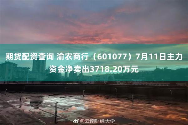 期货配资查询 渝农商行（601077）7月11日主力资金净卖出3718.20万元