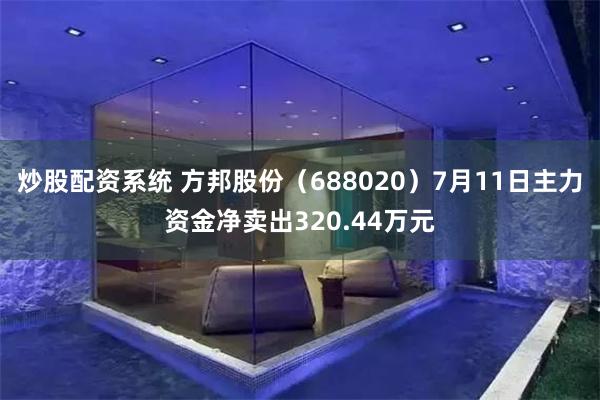 炒股配资系统 方邦股份（688020）7月11日主力资金净卖出320.44万元