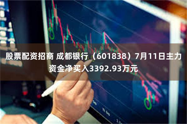 股票配资招商 成都银行（601838）7月11日主力资金净买入3392.93万元