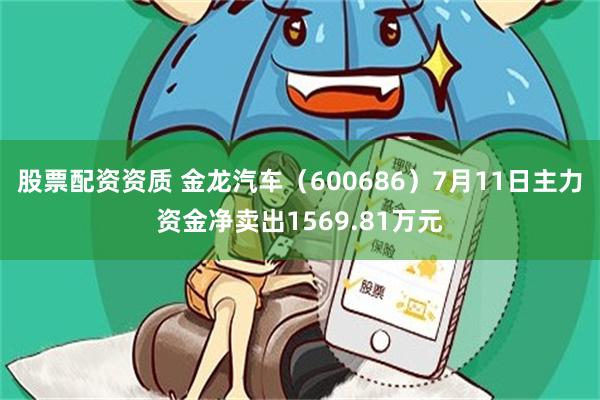 股票配资资质 金龙汽车（600686）7月11日主力资金净卖出1569.81万元