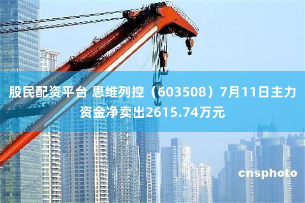 股民配资平台 思维列控（603508）7月11日主力资金净卖出2615.74万元
