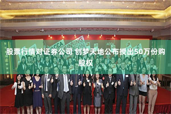 股票行情对证券公司 创梦天地公布授出50万份购股权