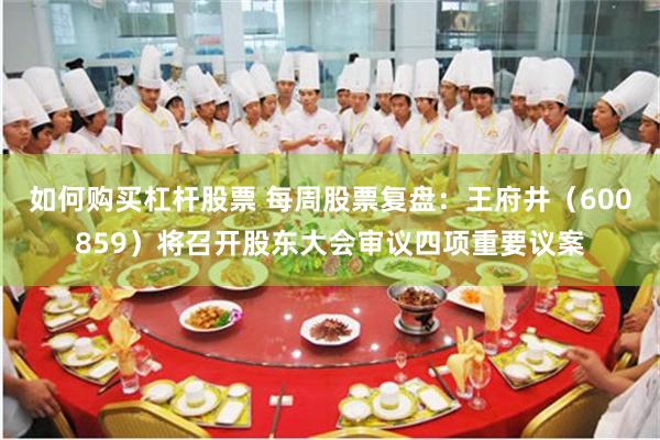 如何购买杠杆股票 每周股票复盘：王府井（600859）将召开股东大会审议四项重要议案