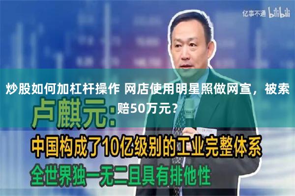 炒股如何加杠杆操作 网店使用明星照做网宣，被索赔50万元？