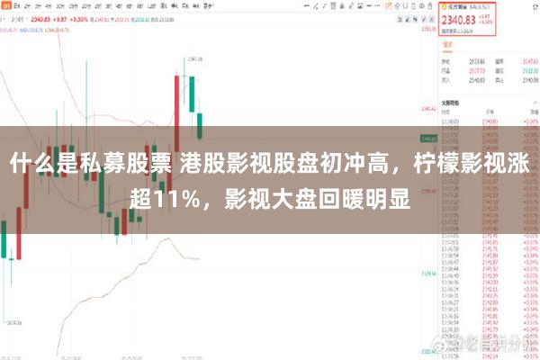 什么是私募股票 港股影视股盘初冲高，柠檬影视涨超11%，影视大盘回暖明显