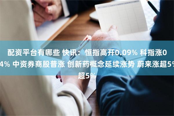 配资平台有哪些 快讯：恒指高开0.09% 科指涨0.4% 中资券商股普涨 创新药概念延续涨势 蔚来涨超5%