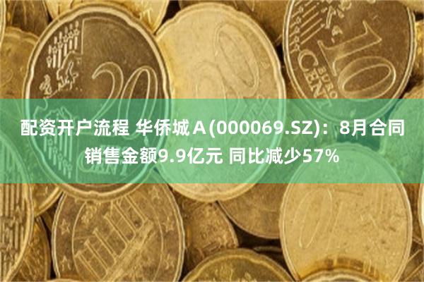 配资开户流程 华侨城Ａ(000069.SZ)：8月合同销售金额9.9亿元 同比减少57%