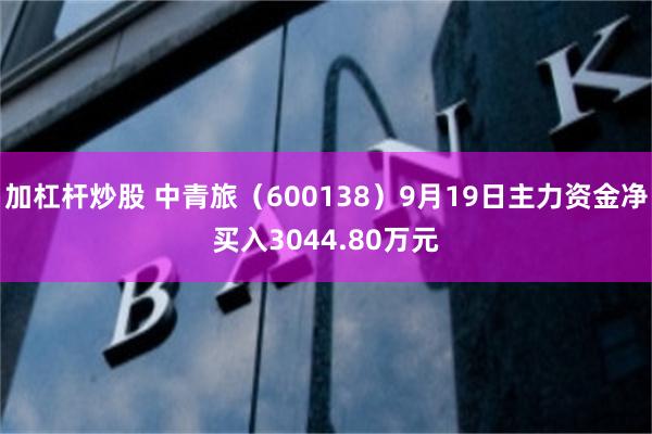 加杠杆炒股 中青旅（600138）9月19日主力资金净买入3044.80万元