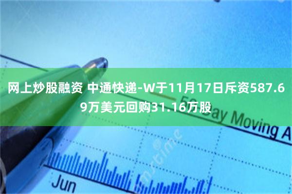 网上炒股融资 中通快递-W于11月17日斥资587.69万美元回购31.16万股