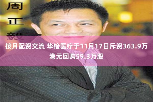 按月配资交流 华检医疗于11月17日斥资363.9万港元回购59.3万股