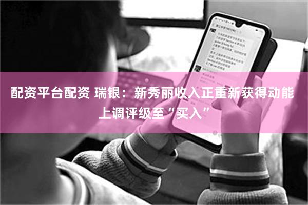 配资平台配资 瑞银：新秀丽收入正重新获得动能 上调评级至“买入”