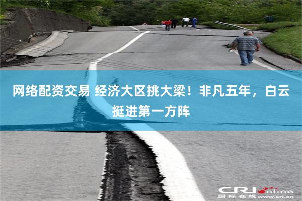 网络配资交易 经济大区挑大梁！非凡五年，白云挺进第一方阵
