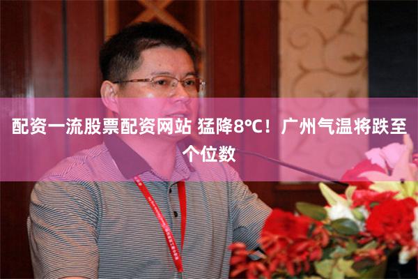 配资一流股票配资网站 猛降8℃！广州气温将跌至个位数
