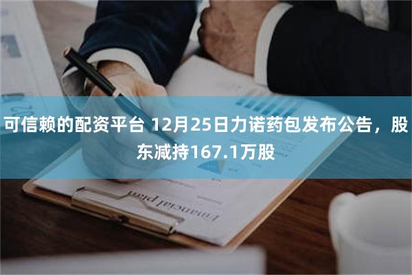 可信赖的配资平台 12月25日力诺药包发布公告，股东减持167.1万股