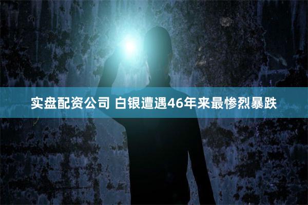 实盘配资公司 白银遭遇46年来最惨烈暴跌