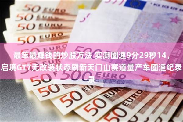 最笨最赚钱的炒股方法 实测圈速9分29秒14，启境GT7无改装状态刷新天门山赛道量产车圈速纪录