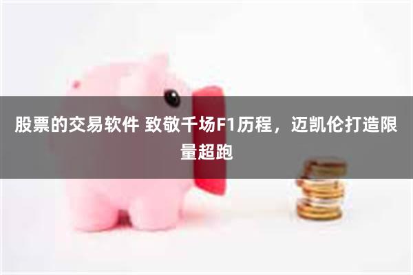 股票的交易软件 致敬千场F1历程，迈凯伦打造限量超跑