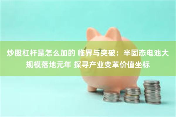 炒股杠杆是怎么加的 临界与突破：半固态电池大规模落地元年 探寻产业变革价值坐标