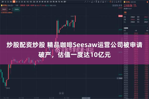 炒股配资炒股 精品咖啡Seesaw运营公司被申请破产，估值一度达10亿元