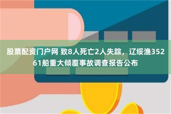 股票配资门户网 致8人死亡2人失踪,辽绥渔35261船重大倾覆事故调查报告公布