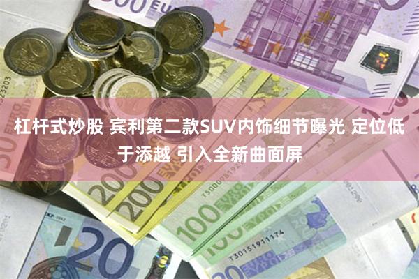 杠杆式炒股 宾利第二款SUV内饰细节曝光 定位低于添越 引入全新曲面屏
