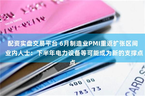 配资实盘交易平台 6月制造业PMI重返扩张区间  业内人士：下半年电力设备等可能成为新的支撑点