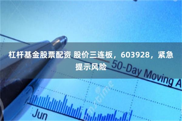 杠杆基金股票配资 股价三连板，603928，紧急提示风险