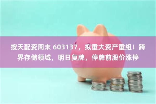 按天配资周末 603137，拟重大资产重组！跨界存储领域，明日复牌，停牌前股价涨停