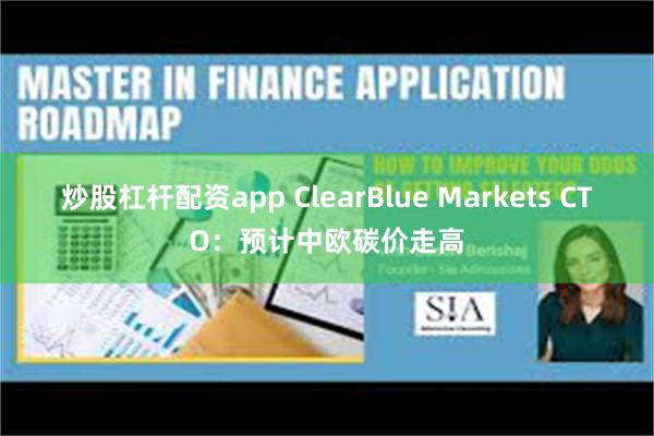 炒股杠杆配资app ClearBlue Markets CTO：预计中欧碳价走高