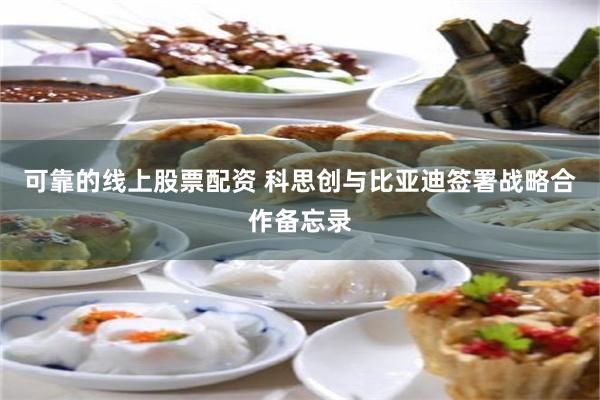 可靠的线上股票配资 科思创与比亚迪签署战略合作备忘录