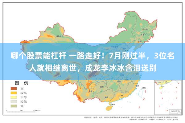 哪个股票能杠杆 一路走好！7月刚过半，3位名人就相继离世，成龙李冰冰含泪送别