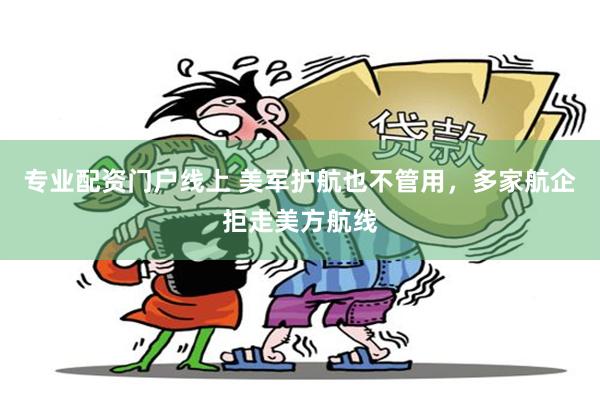 专业配资门户线上 美军护航也不管用，多家航企拒走美方航线