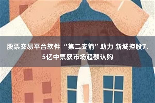 股票交易平台软件 “第二支箭”助力 新城控股7.5亿中票获市场超额认购