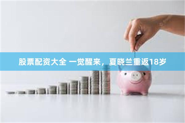 股票配资大全 一觉醒来，夏晓兰重返18岁